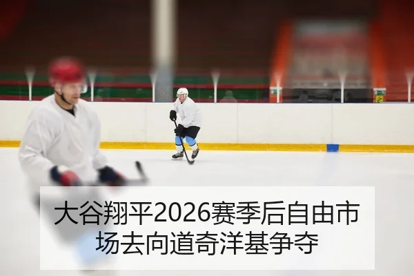 大谷翔平2026赛季后自由市场去向道奇洋基争夺