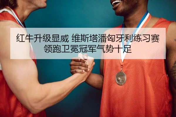 红牛升级显威 维斯塔潘匈牙利练习赛领跑卫冕冠军气势十足